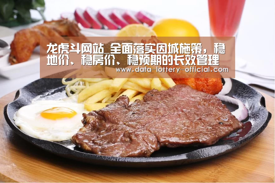 龙虎斗网站_全面落实因城施策,稳地价、稳房价、稳预期的长效管理调控机制(图1) 龙虎斗网站游戏平台