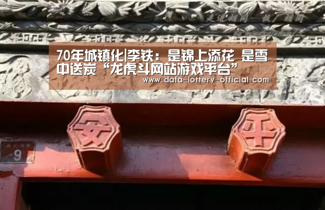 70年城镇化|李铁:是锦上添花 是雪中送炭“龙虎斗网站游戏平台”(图2) 龙虎斗网站