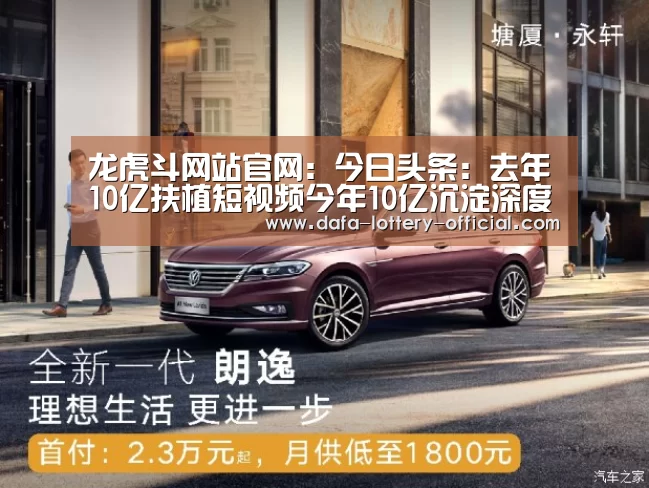 龙虎斗网站官网:今日头条:去年10亿扶植短视频今年10亿沉淀深度问答用户(图2) 龙虎斗网站APP下载