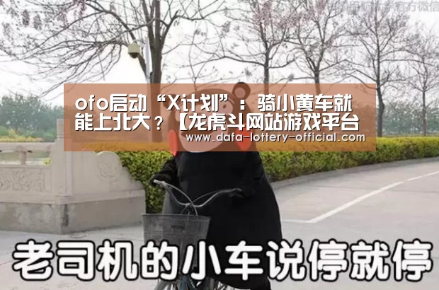 ofo启动“X计划”:骑小黄车就能上北大?【龙虎斗网站游戏平台】(图3) 龙虎斗网站APP下载